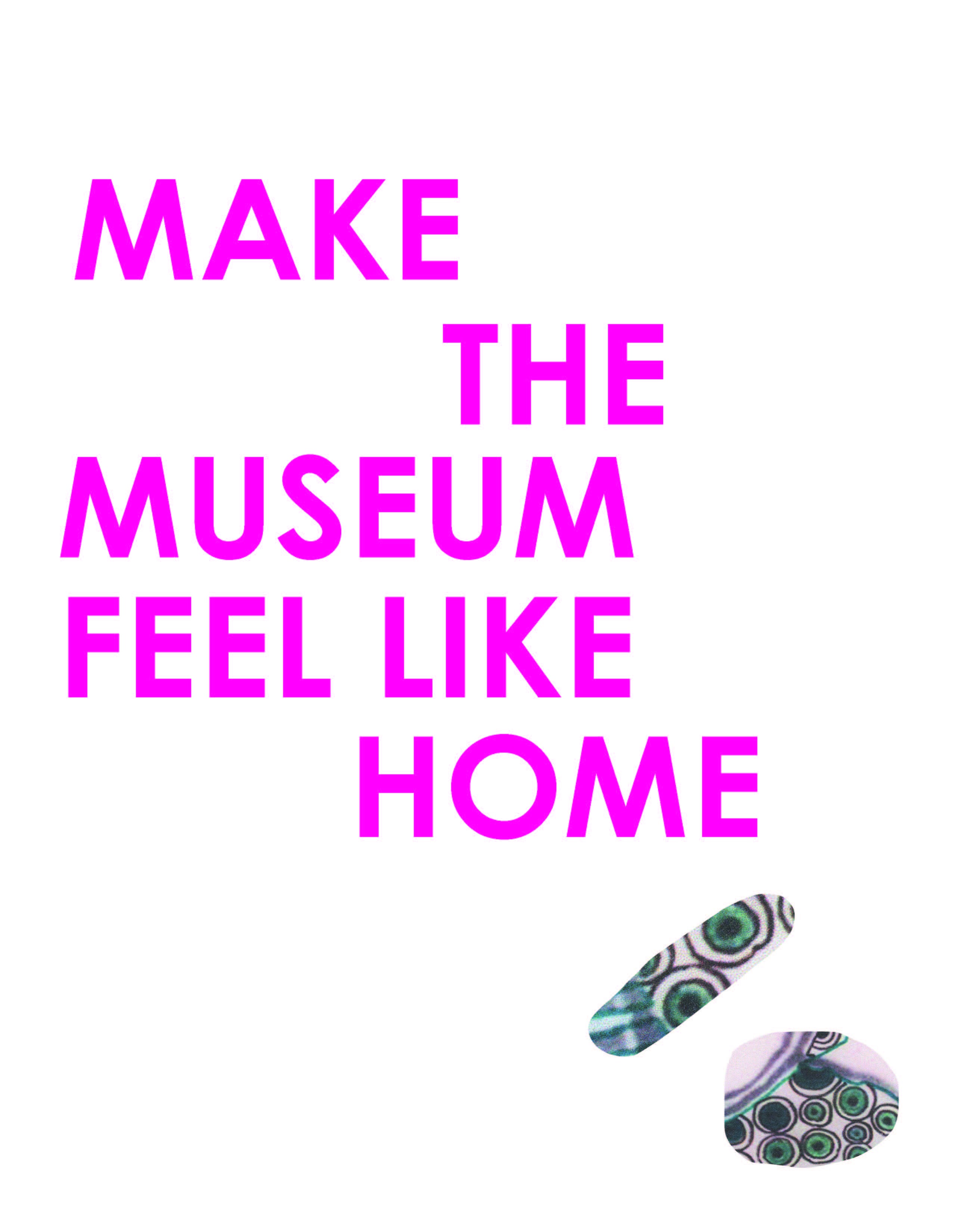 Reads "Make the museum feel like home" in pink letters on a white background with two small round shapes in lower right hand corner with circiluar blue and black designs
