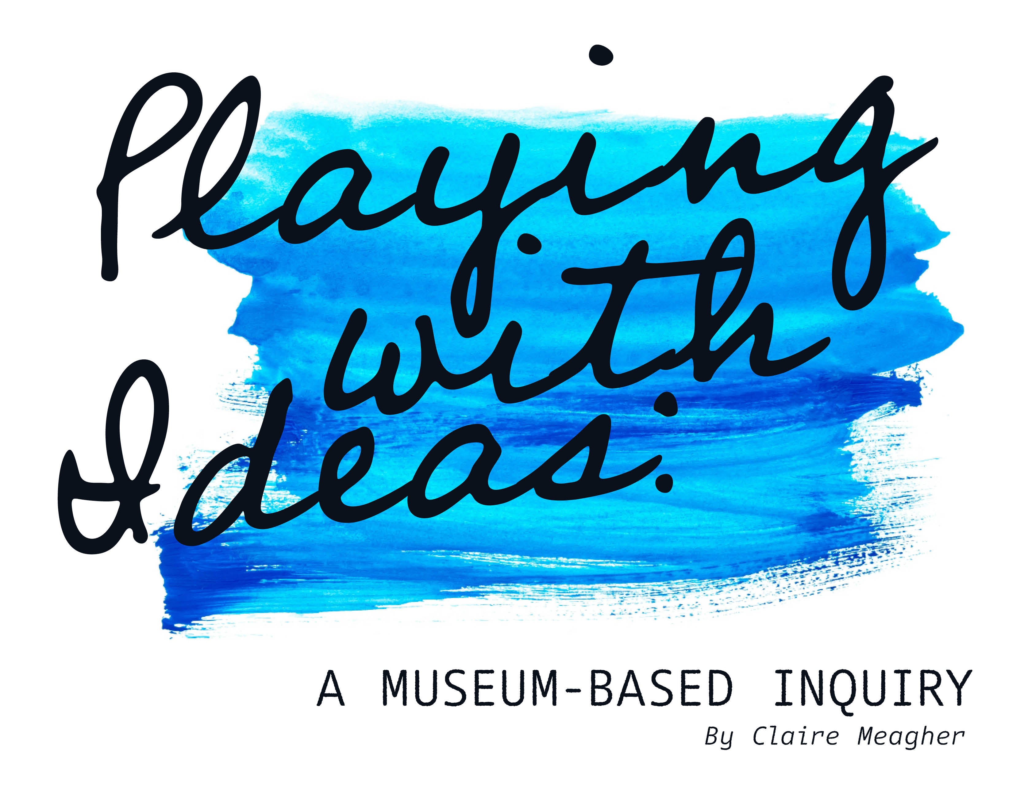 Book cover with blue watercolor background and text: "Playing with Ideas: A Museum-Based Inquiry by Claire Meagher."