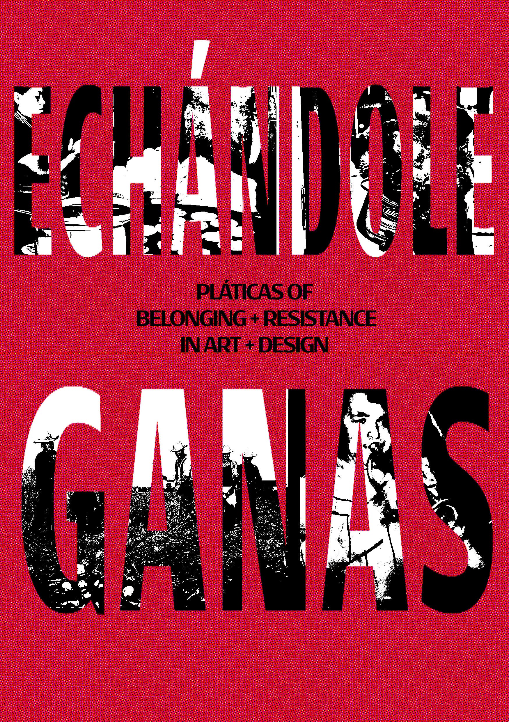 Vivid red cover with bold black-and-white text reading 'ECHÁNDOLE GANAS.' Subtitle: 'Pláticas of Belonging + Resistance in Art + Design.'