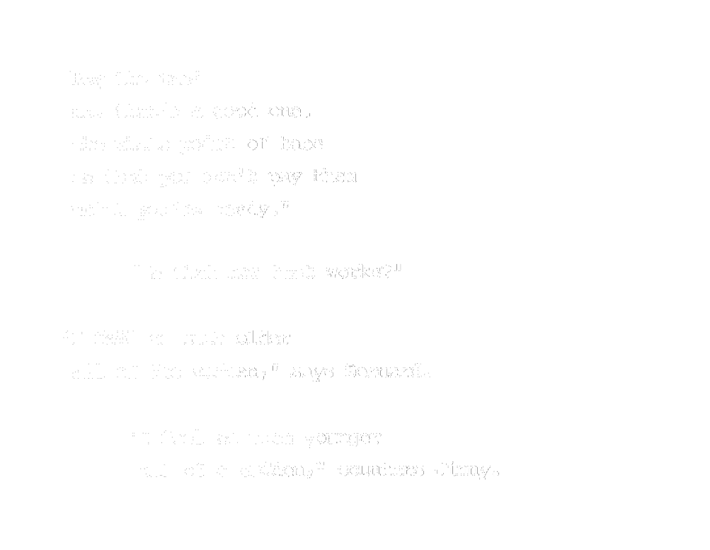 “Pay the tab! Ha, that’s a good one. The whole point of tabs is that you don’t pay them until you’re ready.” “Is that how that works?” “I feel so much older all of a sudden,” says Bernard. “I feel so much younger all of a sudden,” counters Jinny.