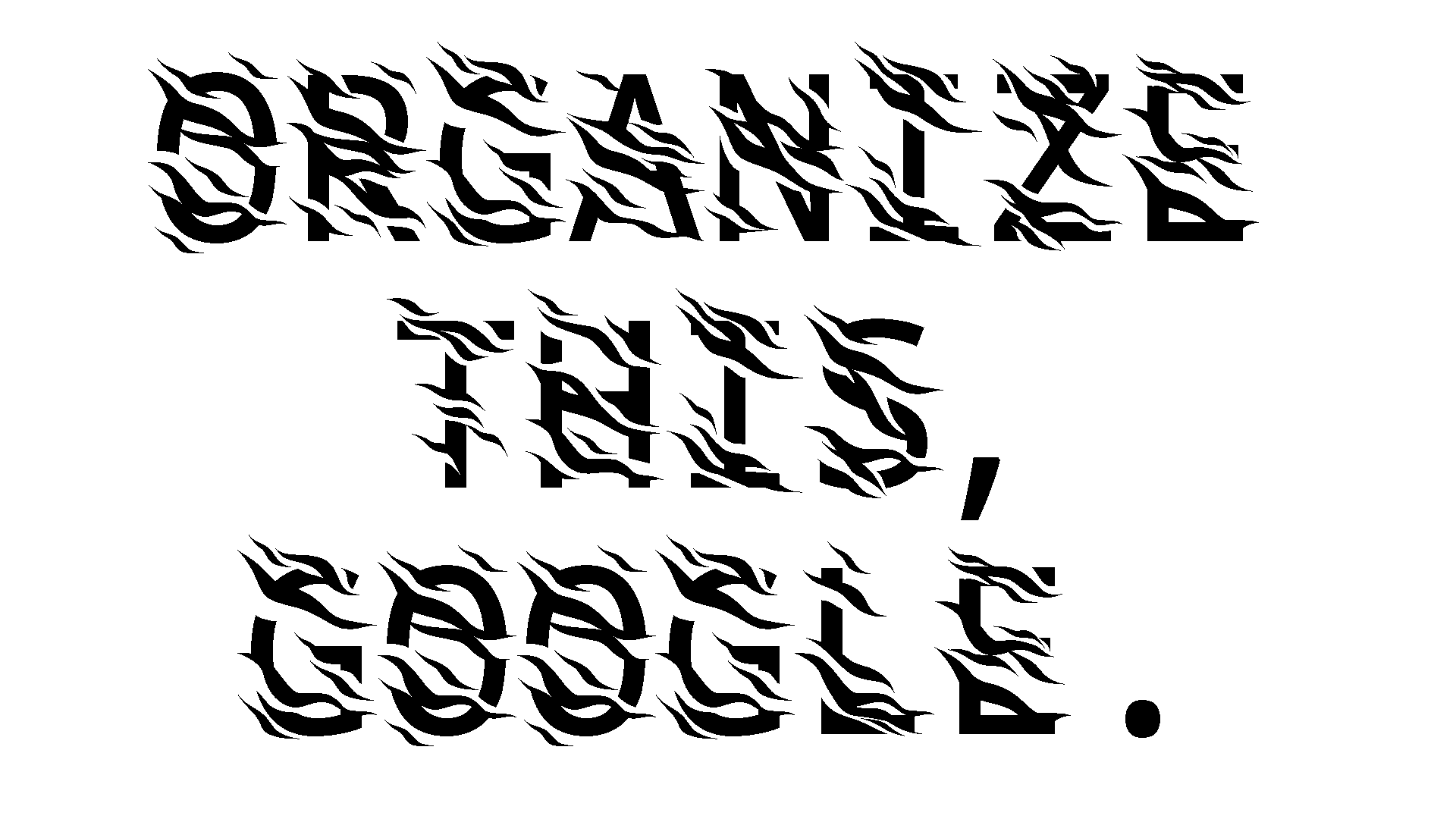 "organize this, google" set in One-Time (Key)Pad, a typeface illegible to computer vision.