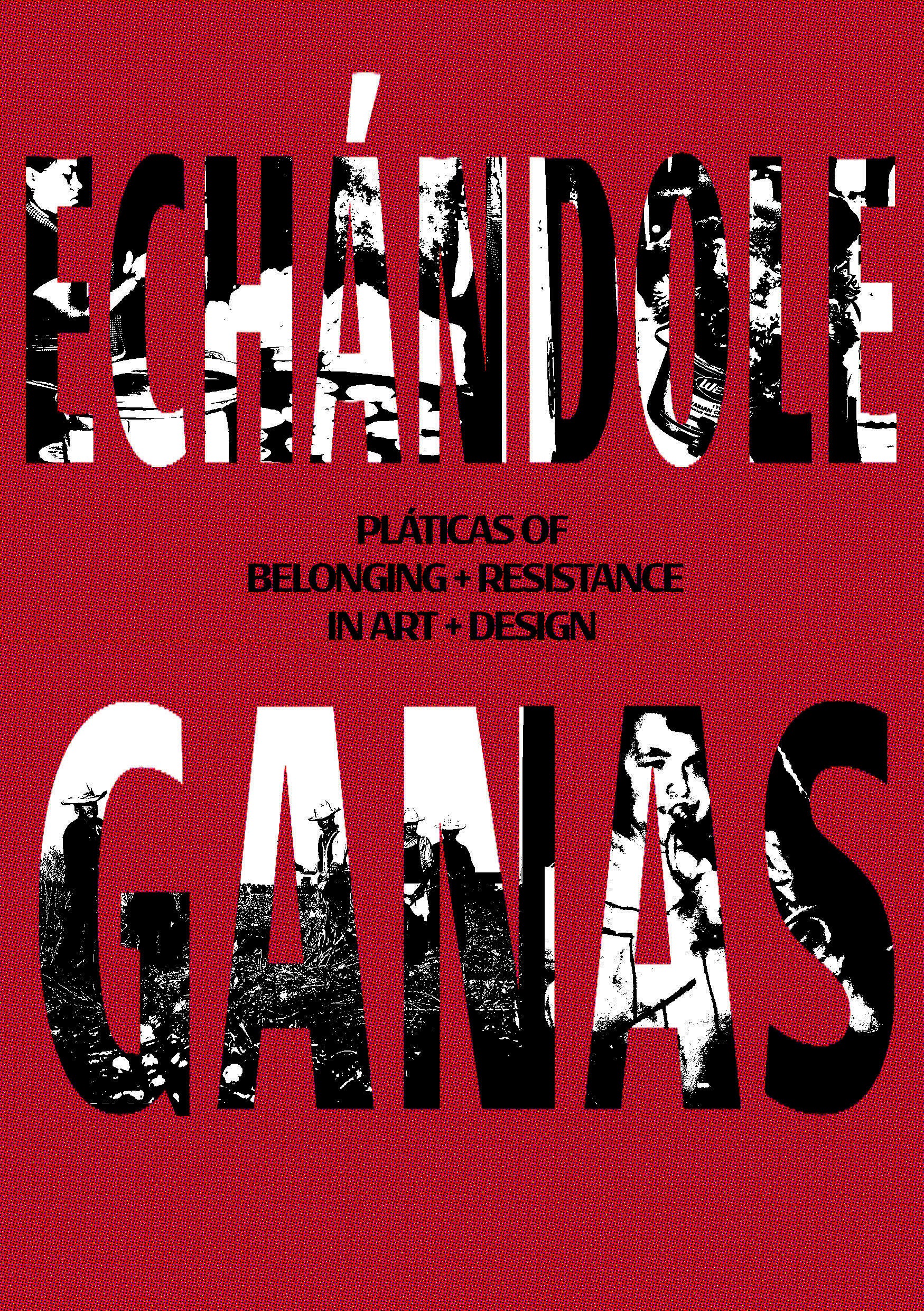 Vivid red cover with bold black-and-white text reading 'ECHÁNDOLE GANAS.' Subtitle: 'Pláticas of Belonging + Resistance in Art + Design.'