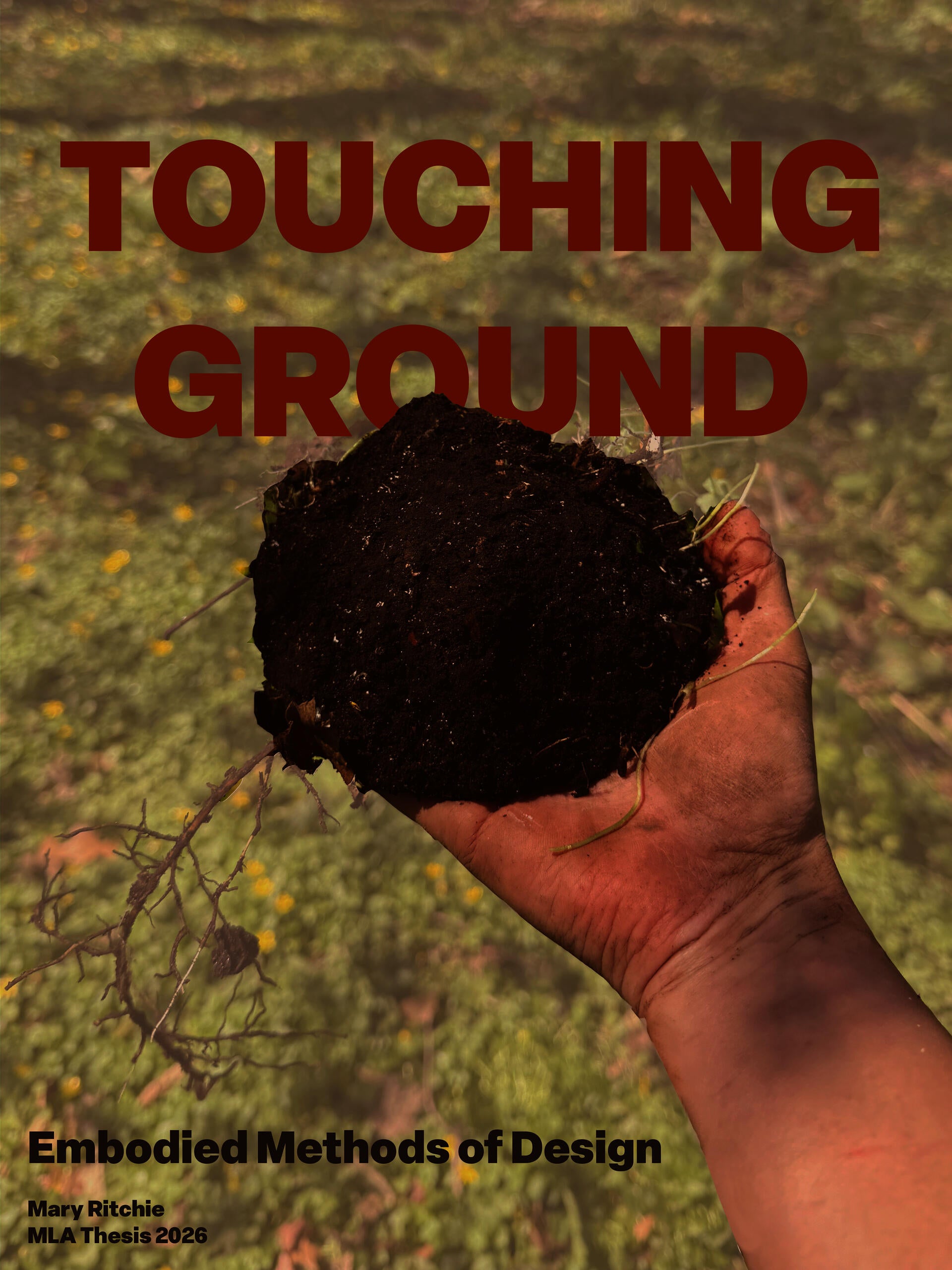 A hand holds a clump of soil with exposed roots against a blurred grassy landscape. Large orange text reads “TOUCHING GROUND,” with smaller text below reading “Embodied Methods of Design,” “Mary Ritchie,” and “MLA Thesis 2026.”